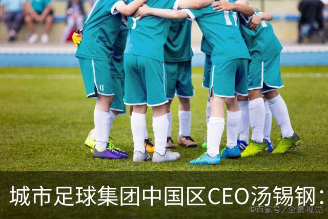 城市足球集团中国区CEO汤锡钢：中国最缺的是社区足球