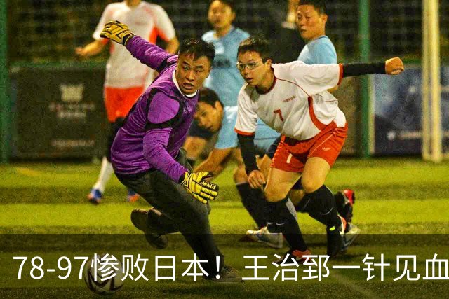 78-97惨败日本！王治郅一针见血大实话：球员真不缺拼劲，只是实打实打不过